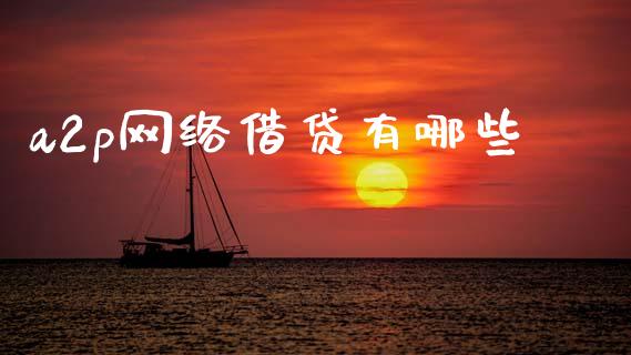 a2p网络借贷有哪些_https://m.eyunqq.com_期货投资学习_第1张