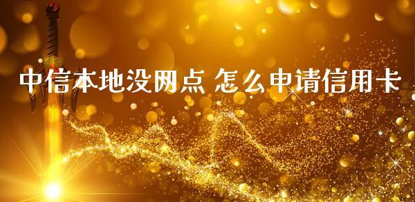 中信本地没网点 怎么申请信用卡_https://m.eyunqq.com_融资融券_第1张