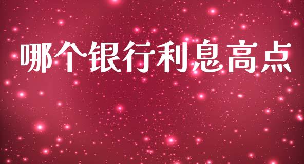 哪个银行利息高点_https://m.eyunqq.com_基金交易_第1张