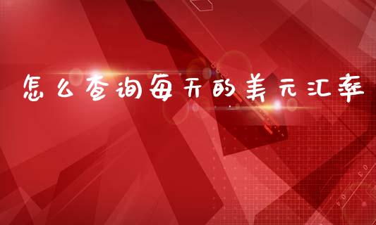 怎么查询每天的美元汇率_https://m.eyunqq.com_基金交易_第1张