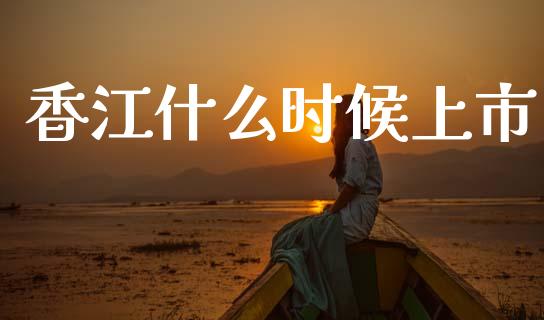 香江什么时候上市_https://m.eyunqq.com_基金交易_第1张