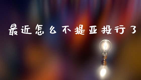 最近怎么不提亚投行了_https://m.eyunqq.com_期货投资学习_第1张