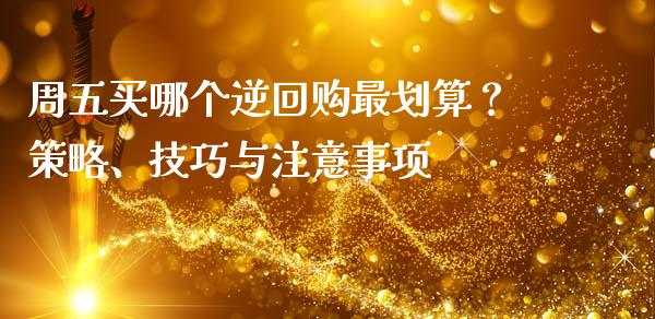 周五买哪个逆回购最划算？策略、技巧与注意事项_https://m.eyunqq.com_基金交易_第1张