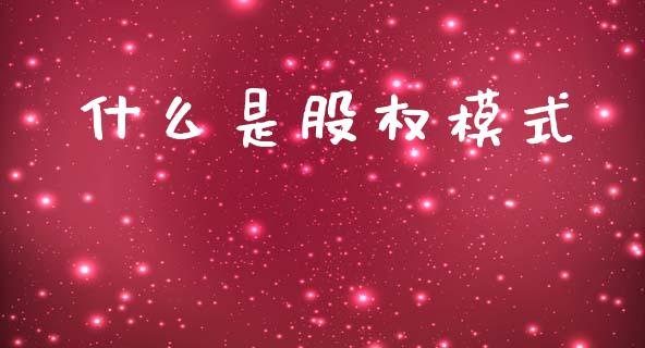 什么是股权模式_https://m.eyunqq.com_新股申购_第1张
