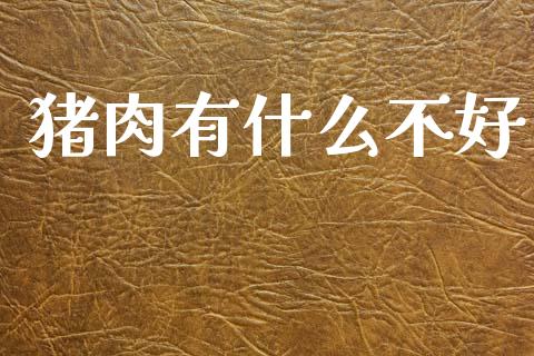 猪肉有什么不好_https://m.eyunqq.com_融资融券_第1张