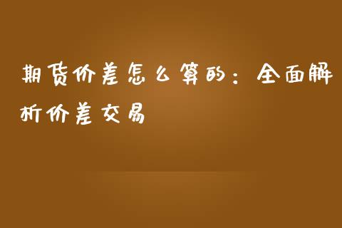期货价差怎么算的：全面解析价差交易_https://m.eyunqq.com_融资融券_第1张