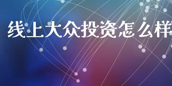 线上大众投资怎么样_https://m.eyunqq.com_新股申购_第1张