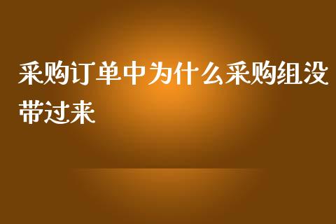 采购订单中为什么采购组没带过来_https://m.eyunqq.com_基金交易_第1张