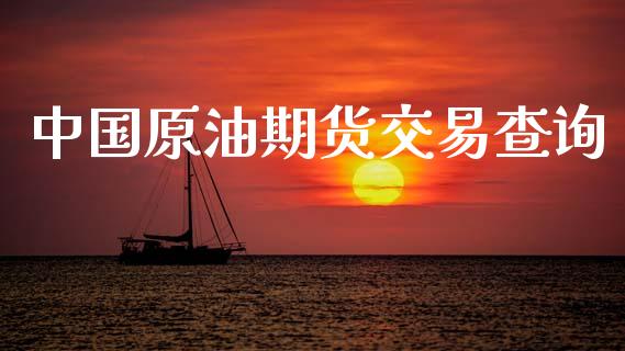 中国原油期货交易查询_https://m.eyunqq.com_基金交易_第1张