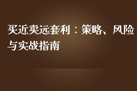 买近卖远套利：策略、风险与实战指南_https://m.eyunqq.com_期货投资学习_第1张