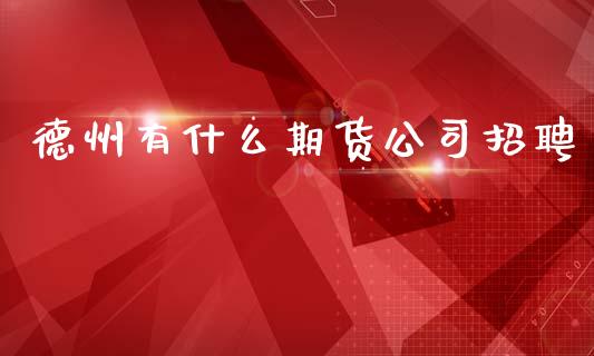 德州有什么期货公司招聘_https://m.eyunqq.com_新股申购_第1张