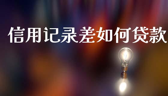 信用记录差如何贷款_https://m.eyunqq.com_融资融券_第1张