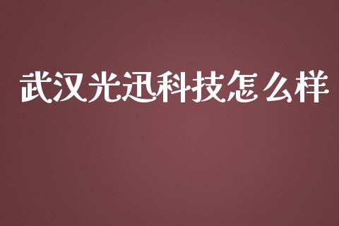 武汉光迅科技怎么样_https://m.eyunqq.com_融资融券_第1张
