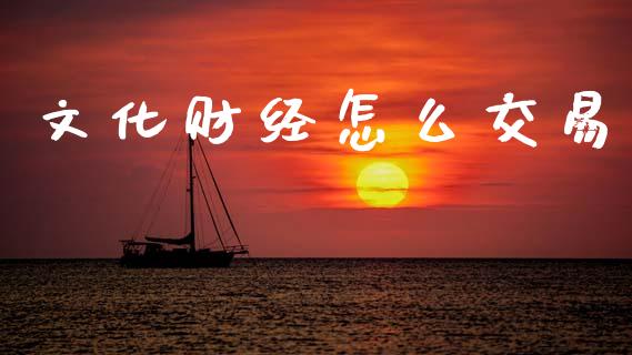 文化财经怎么交易_https://m.eyunqq.com_新股申购_第1张