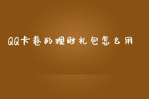 QQ卡卷的理财礼包怎么用_https://m.eyunqq.com_融资融券_第1张
