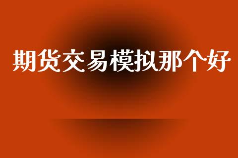 期货交易模拟那个好_https://m.eyunqq.com_期货投资学习_第1张