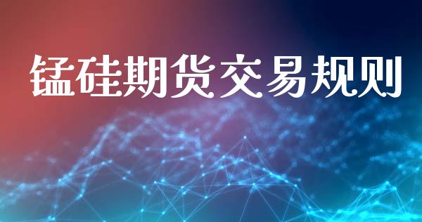 锰硅期货交易规则_https://m.eyunqq.com_新股申购_第1张