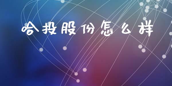 哈投股份怎么样_https://m.eyunqq.com_期货投资学习_第1张