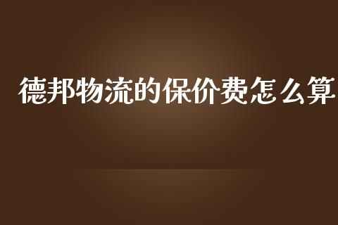 德邦物流的保价费怎么算_https://m.eyunqq.com_新股申购_第1张