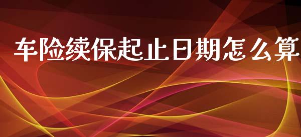 车险续保起止日期怎么算_https://m.eyunqq.com_基金交易_第1张