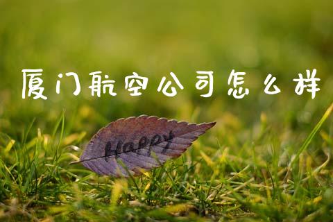 厦门航空公司怎么样_https://m.eyunqq.com_基金交易_第1张