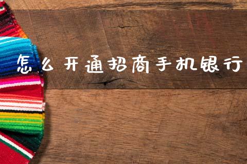 怎么开通招商手机银行_https://m.eyunqq.com_融资融券_第1张