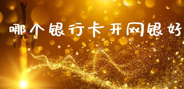 哪个银行卡开网银好_https://m.eyunqq.com_基金交易_第1张