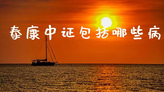 泰康中证包括哪些病_https://m.eyunqq.com_融资融券_第1张