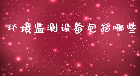 环境监测设备包括哪些_https://m.eyunqq.com_期货投资学习_第1张