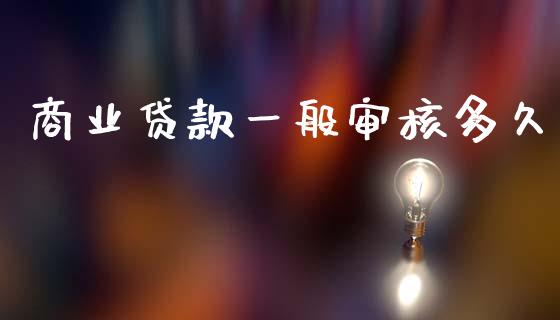 商业贷款一般审核多久_https://m.eyunqq.com_融资融券_第1张