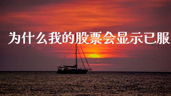 为什么我的股票会显示已服_https://m.eyunqq.com_基金交易_第1张