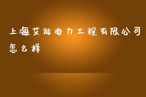上海艾能电力工程有限公司怎么样_https://m.eyunqq.com_新股申购_第1张