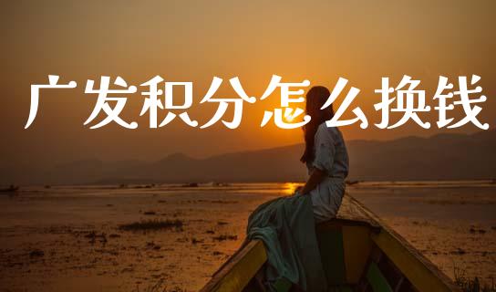 广发积分怎么换钱_https://m.eyunqq.com_期货投资学习_第1张
