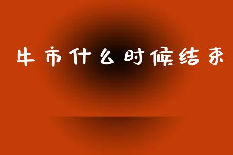 牛市什么时候结束_https://m.eyunqq.com_新股申购_第1张
