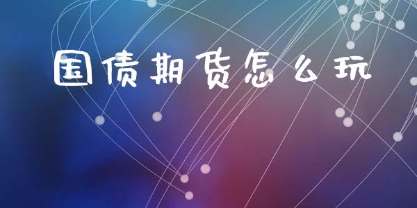 国债期货怎么玩_https://m.eyunqq.com_基金交易_第1张