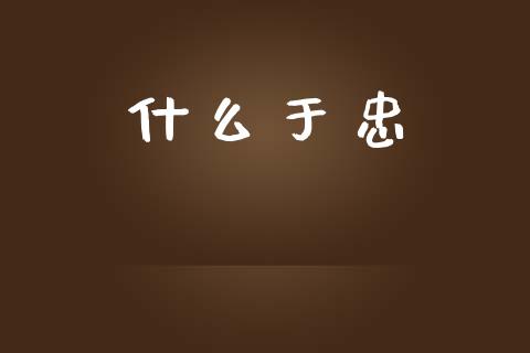 什么于忠_https://m.eyunqq.com_期货投资学习_第1张