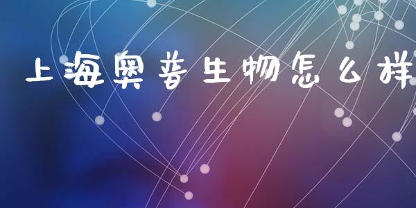 上海奥普生物怎么样_https://m.eyunqq.com_期货投资学习_第1张