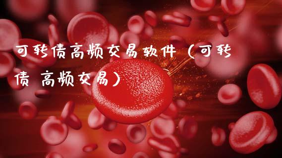 可转债高频交易软件（可转债 高频交易）_https://m.eyunqq.com_新股申购_第1张