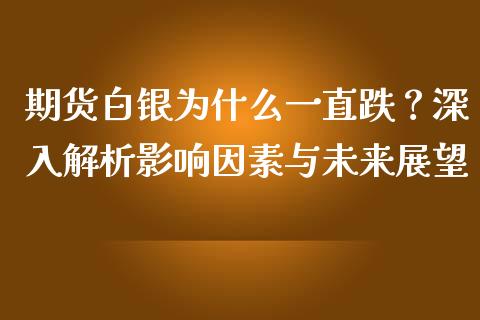 期货白银为什么一直跌？深入解析影响因素与未来展望_https://m.eyunqq.com_新股申购_第1张