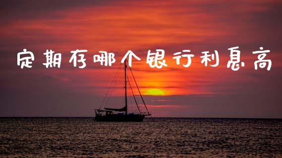 定期存哪个银行利息高_https://m.eyunqq.com_新股申购_第1张