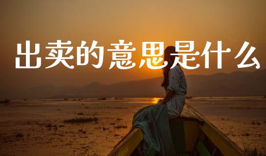 出卖的意思是什么_https://m.eyunqq.com_基金交易_第1张