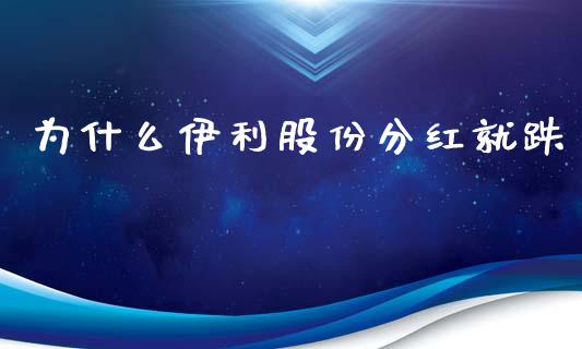 为什么伊利股份分红就跌_https://m.eyunqq.com_期货投资学习_第1张