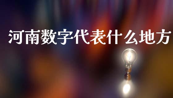 河南数字代表什么地方_https://m.eyunqq.com_融资融券_第1张