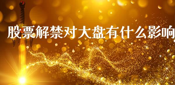 股票解禁对大盘有什么影响_https://m.eyunqq.com_基金交易_第1张