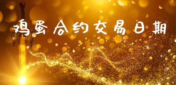 鸡蛋合约交易日期_https://m.eyunqq.com_融资融券_第1张