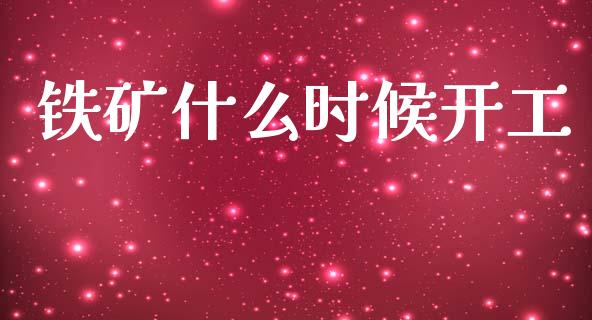 铁矿什么时候开工_https://m.eyunqq.com_基金交易_第1张