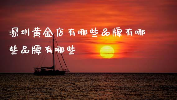 深圳黄金店有哪些品牌有哪些品牌有哪些_https://m.eyunqq.com_期货投资学习_第1张
