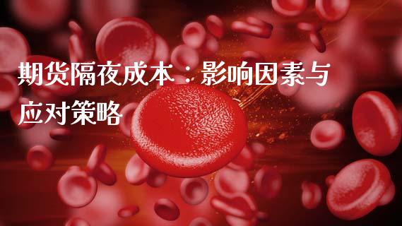 期货隔夜成本：影响因素与应对策略_https://m.eyunqq.com_基金交易_第1张