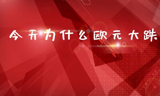 今天为什么欧元大跌_https://m.eyunqq.com_融资融券_第1张