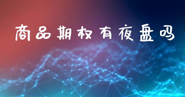 商品期权有夜盘吗_https://m.eyunqq.com_基金交易_第1张